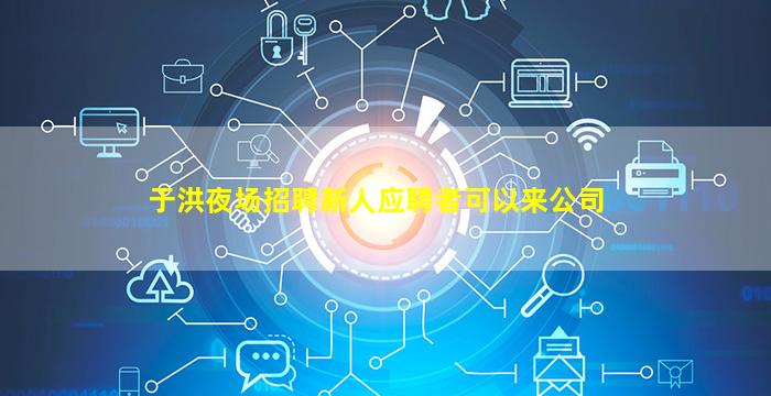 于洪夜场招聘新人应聘者可以来公司
